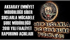 AKSARAY EMNİYET MÜDÜRLÜĞÜ SİBER SUÇLARLA MÜCADELE ŞUBE MÜDÜRLÜĞÜ 2018 YILI FAALİYET RAPORUNU AÇIKLADI