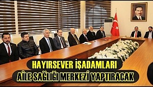 HAYIRSEVER İŞADAMLARI AİLE SAĞLIĞI MERKEZİ YAPTIRACAK