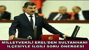 MİLLETVEKİLİ EREL'DEN SULTANHANI İLÇESİYLE İLGİLİ SORU ÖNERGESİ
