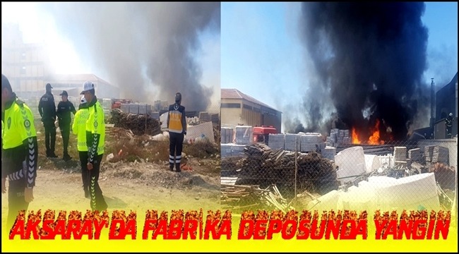 AKSARAY'DA FABRİKA DEPOSUNDA YANGIN