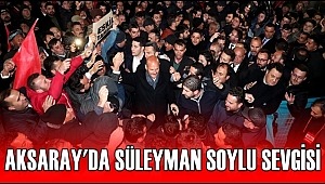 AKSARAY'DA SÜLEYMAN SOYLU SEVGİSİ