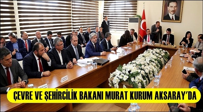 ÇEVRE VE ŞEHİRCİLİK BAKANI MURAT KURUM AKSARAY'DA