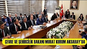 ÇEVRE VE ŞEHİRCİLİK BAKANI MURAT KURUM AKSARAY'DA