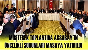 MÜŞTEREK TOPLANTIDA AKSARAY'IN ÖNCELİKLİ SORUNLARI MASAYA YATIRILDI