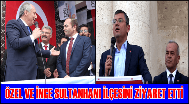 ÖZGÜR ÖZEL VE MUHARREM İNCE SULTANHANI İLÇESİNİ ZİYARET ETTİ