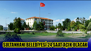 SULTANHANI İLÇE BELEDİYESİ 24 SAAT AÇIK OLACAK