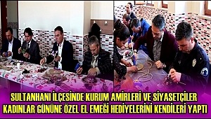 SULTANHANI İLÇESİNDE KURUM AMİRLERİ VE SİYASİLER KADINLAR GÜNÜNE ÖZEL EL EMEĞİ HEDİYELERİNİ KENDİLERİ YAPTI