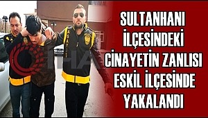 SULTANHANI İLÇESİNDEKİ CİNAYETİN ZANLISI ESKİL İLÇESİNDE YAKALANDI