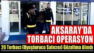 AKSARAY'DA YAPILAN OPERASYONLARLA 20 TORBACI YAKALANDI