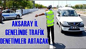 AKSARAY İL GENELİNDE TRAFİKTE DENETİMLER ARTACA