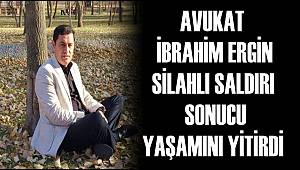 AVUKAT İBRAHİM ERGİN SİLAHLI SALDIRI SONUCU YAŞAMINI YİTİRDİ