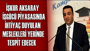 İŞKUR AKSARAY İŞGÜCÜ PİYASASINDA İHTİYAÇ DUYULAN MESLEKLERİ YERİNDE TESPİT EDECEK