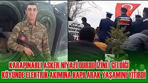 KARAPINARLI ASKER NİYAZİ DURDU İZİNLİ GELDİĞİ KÖYÜNDE ELEKTRİK AKIMINA KAPILARAK YAŞAMINI YİTİRDİ