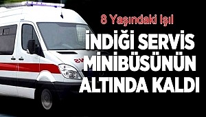 SEKİZ YAŞINDAKİ IŞIL GÜZEL SERVİS MİNİBÜSÜNÜN ALTINDA KALDI
