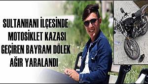 SULTANHANI İLÇESİNDE MOTOSİKLET KAZASI GEÇİREN BAYRAM DÖLEK AĞIR YARALANDI