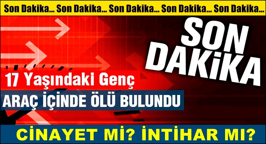 AKSARAY'DA 17 YAŞINDAKİ GENÇ ARAÇ İÇERİSİNDE ÖLÜ BULUNDU