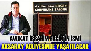 AVUKAT İBRAHİM ERGİN İSMİ AKSARAY ADLİYESİNDE YAŞATILACAK