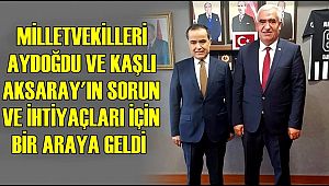 MİLLETVEKİLLERİ AYDOĞDU VE KAŞLI AKSARAY'IN SORUN VE İHTİYAÇLARI İÇİN BİR ARAYA GELDİ