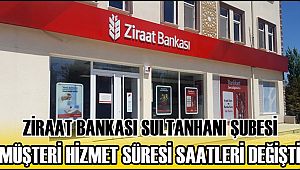ZİRAAT BANKASI SULTANHANI ŞUBESİ MÜŞTERİ HİZMET SÜRESİ SAATLERİ DEĞİŞTİ 