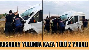 AKSARAY YOLUNDA MİNİBÜS KAZASI 1 ÖLÜ 2 YARALI
