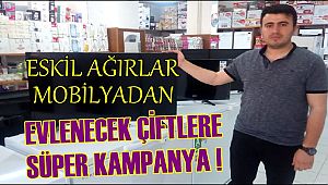 ESKİL AĞIRLAR MOBİLYA DAN EVLENECEK ÇİFTLERE SÜPER KAMPANYA 