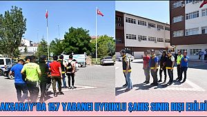 AKSARAY'DA 157 YABANCI UYRUKLU ŞAHIS SINIR DIŞI EDİLDİ
