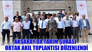 AKSARAY'DA TARIM ŞURASI ORTAK AKIL TOPLANTISI DÜZENLENDİ