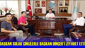 BAŞKAN SOLAK ÇİNLİLERLE BAŞKAN DİNÇER'İ ZİYARET ETTİ