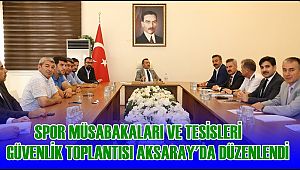 SPOR MÜSABAKALARI VE TESİSLERİ GÜVENLİK TOPLANTISI AKSARAY'DA DÜZENLENDİ