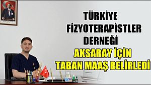 TÜRKİYE FİZYOTERAPİSTLER DERNEĞİ AKSARAY İÇİN TABAN MAAŞ BELİRLEDİ