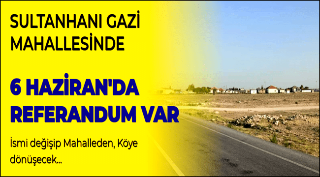 SULTANHANI İLÇESİNDE 6 HAZİRANDA REFERANDUM VAR