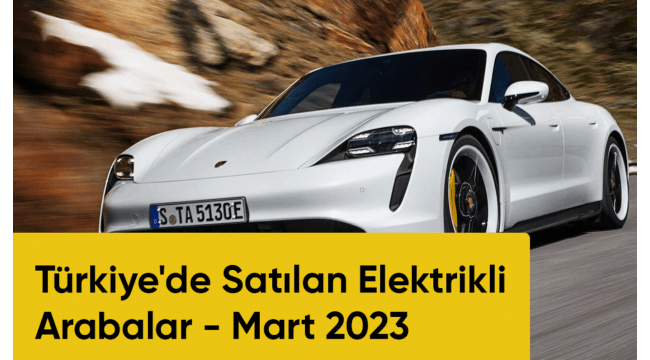 Türkiye'de Satılan Elektrikli Arabalar - Mart 2023 