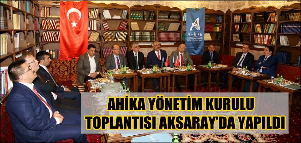 AHİKA YÖNETİM KURULU TOPLANTISI AKSARAY’DA YAPILDI