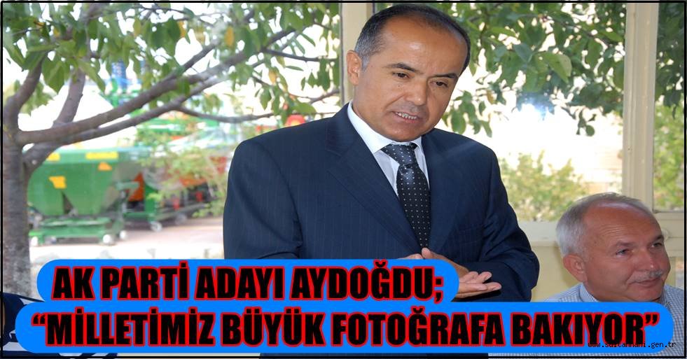 AK PARTİ ADAYI AYDOĞDU; “MİLLETİMİZ BÜYÜK FOTOĞRAFA BAKIYOR”