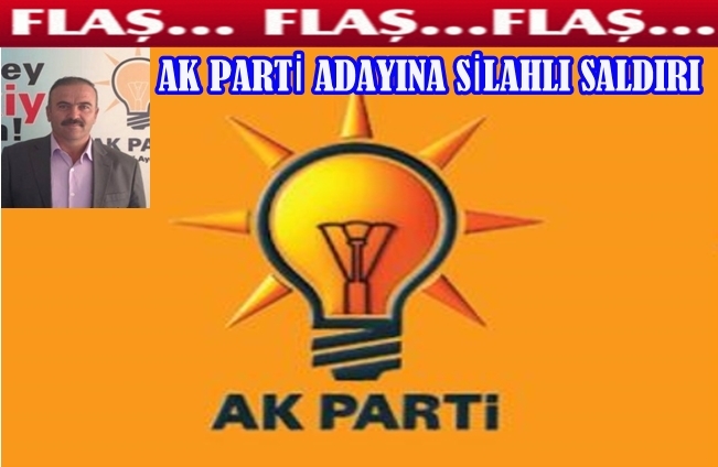 Ak Parti Belediye Başkan Adayına Silahlı Saldırı