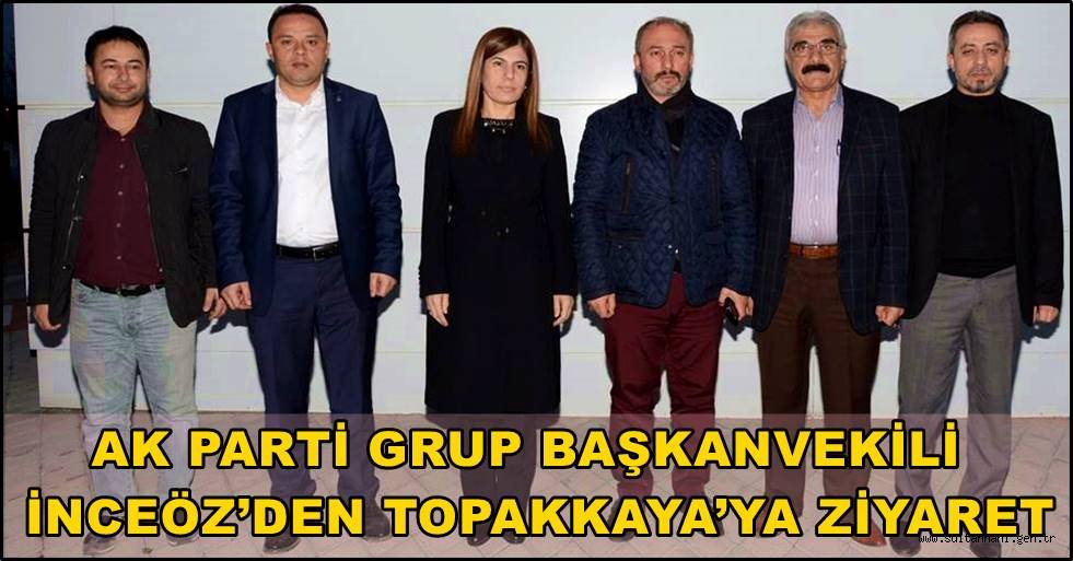 AK PARTİ GRUP BAŞKANVEKİLİ İNCEÖZ’DEN TOPAKKAYA’YA ZİYARET