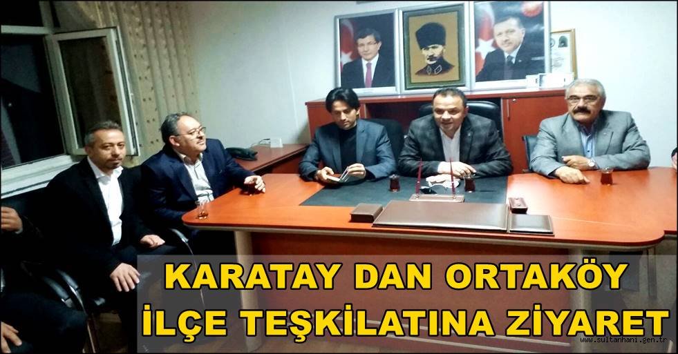 AK PARTİ İL BAŞKANI KARATAY ORTAKÖY İLÇE TEŞKİLATINI ZİYARET ETTİ