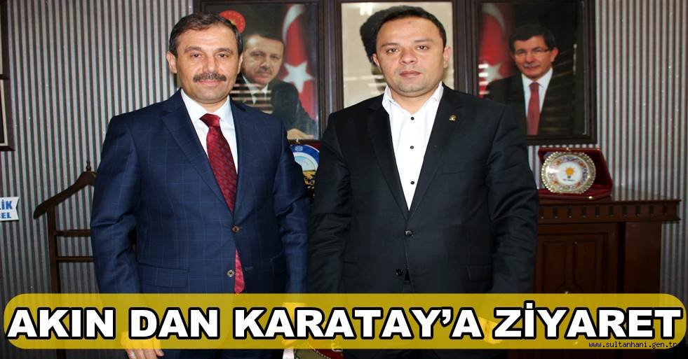 AKIN İL BAŞKANI KARATAY’I ZİYARET ETTİ