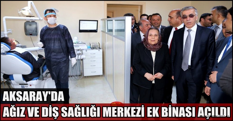 AKSARAY AĞIZ VE DİŞ SAĞLIĞI MERKEZİ EK BİNASI AÇILDI
