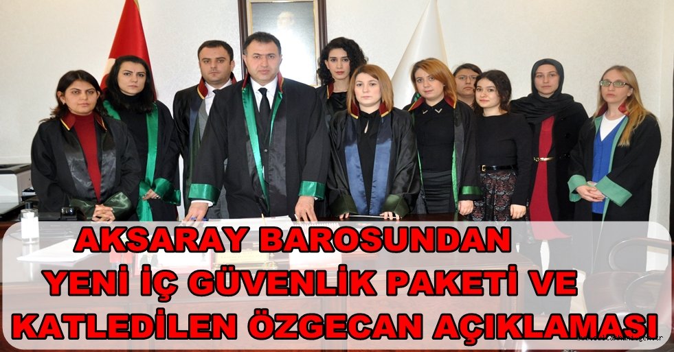 AKSARAY BAROSUNDAN YENİ İÇ GÜVENLİK PAKETİ VE KATLEDİLEN ÖZGECAN AÇIKLAMASI