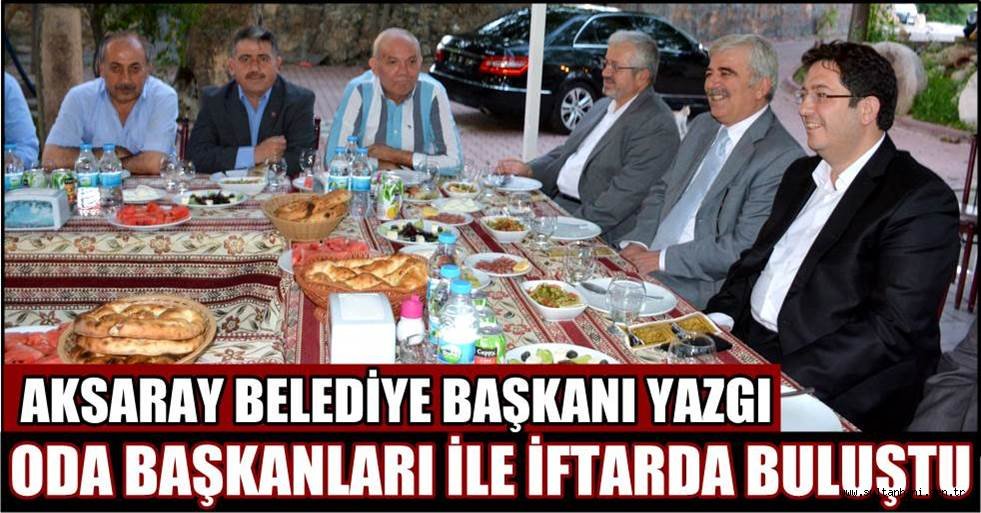 AKSARAY BELEDİYE BAŞKANI YAZGI ODA BAŞKANLARI İLE İFTARDA BULUŞTU