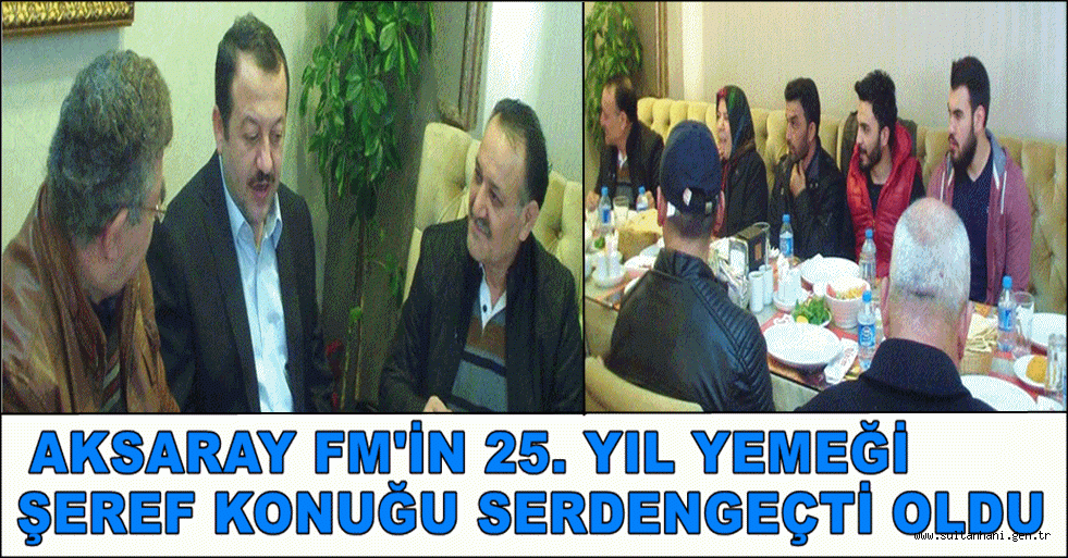 AKSARAY FM'İN 25. YIL YEMEĞİ ŞEREF KONUĞU SERDENGEÇTİ OLDU