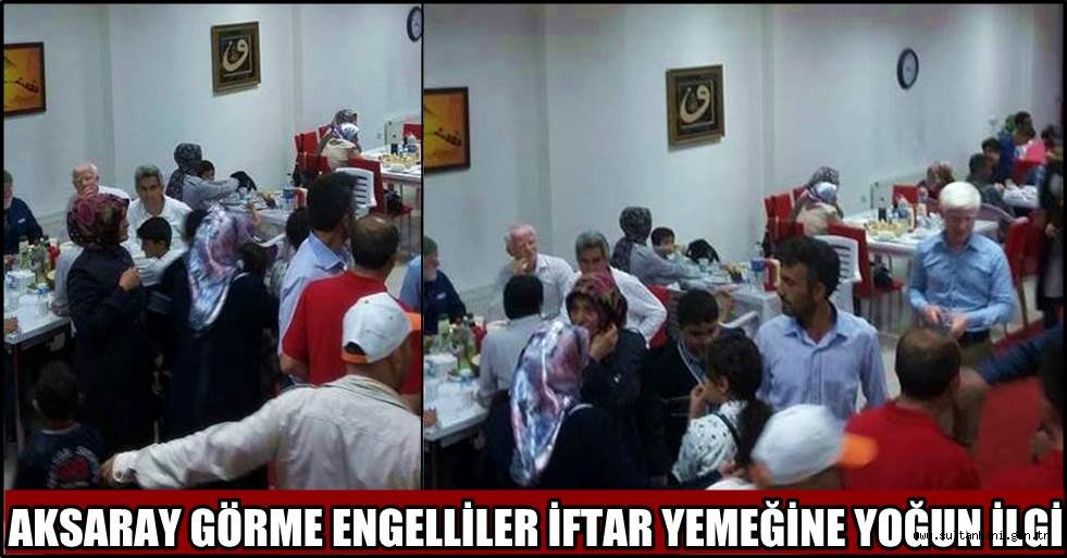 AKSARAY GÖRME ENGELLİLER İFTAR YEMEĞİNE YOĞUN İLGİ