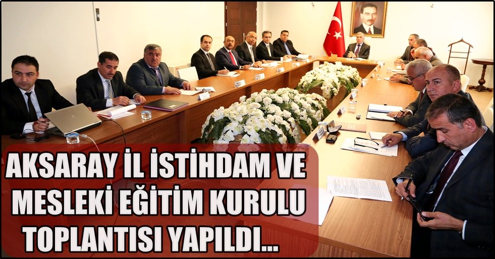 AKSARAY İL İSTİHDAM VE MESLEKİ EĞİTİM KURULU TOPLANTISI YAPILDI