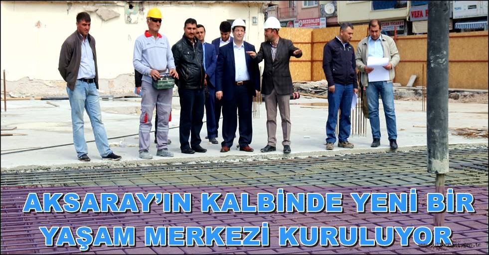 AKSARAY’IN KALBİNDE YENİ BİR YAŞAM MERKEZİ KURULUYOR