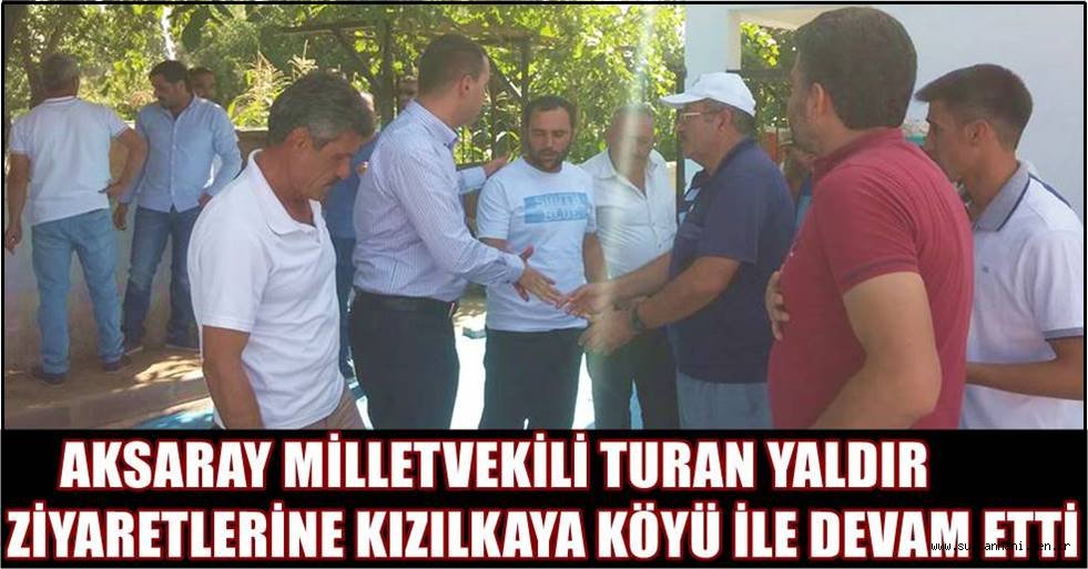 AKSARAY MİLLETVEKİLİ TURAN YALDIR ZİYARETLERİNE KIZILKAYA KÖYÜ İLE DEVAM ETTİ