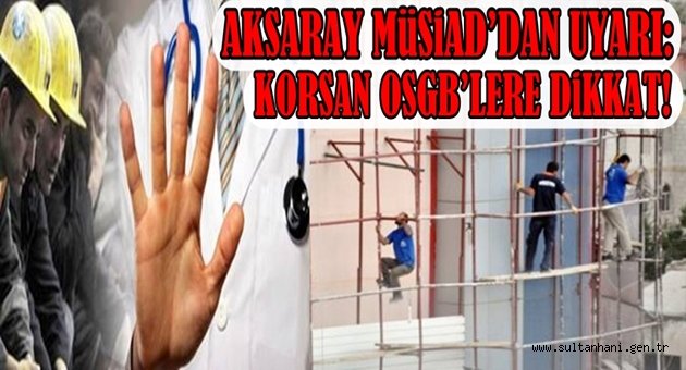 AKSARAY MÜSİAD’DAN UYARI: KORSAN OSGB’LERE DİKKAT!