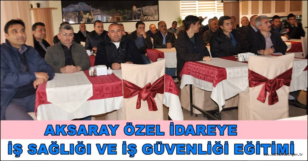 AKSARAY ÖZEL İDAREYE İŞ SAĞLIĞI VE İŞ GÜVENLİĞİ EĞİTİMİ VERİLDİ.