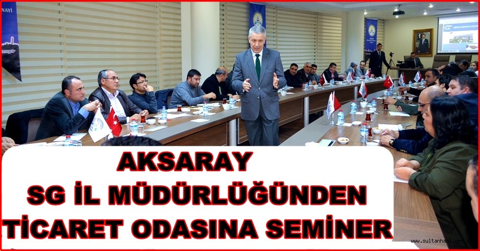 AKSARAY SG İL MÜDÜRLÜĞÜNDEN TİCARET ODASINA SEMİNER