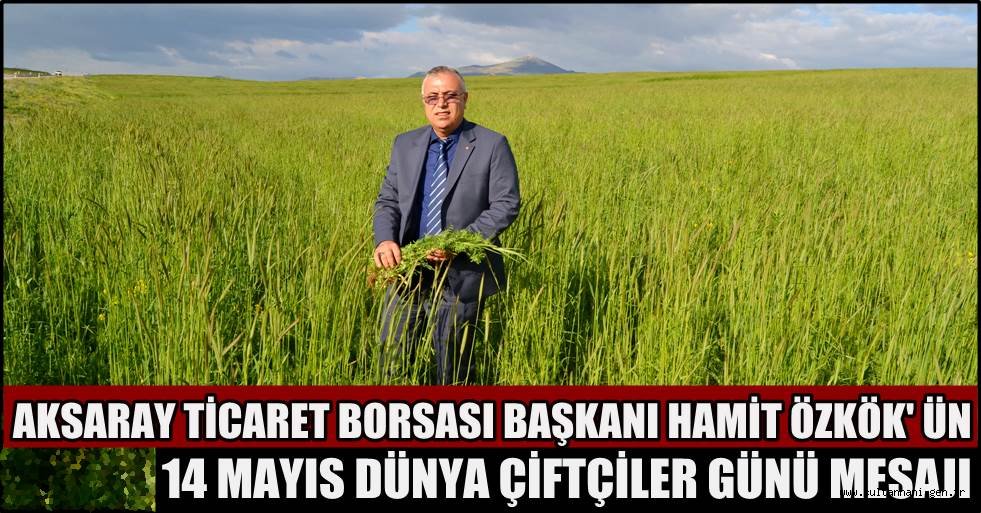 AKSARAY TİCARET BORSASI BAŞKANI HAMİT ÖZKÖK' ÜN 14 MAYIS DÜNYA ÇİFTÇİLER GÜNÜ MESAJI